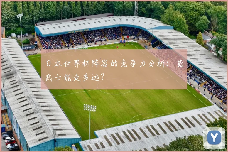 日本世界杯阵容的竞争力分析:蓝武士能走多远?