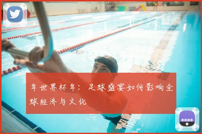 年世界杯年：足球盛宴如何影响全球经济与文化