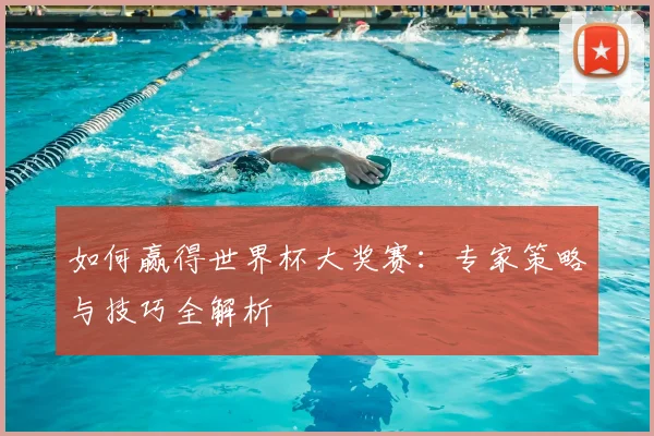 如何赢得世界杯大奖赛:专家策略与技巧全解析