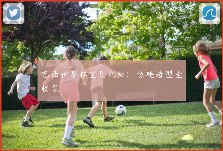 巴西世界杯宝贝彩绘：惊艳造型全收录