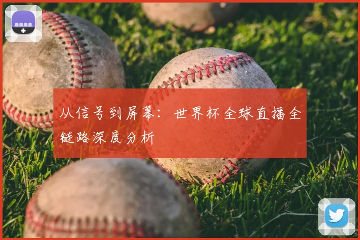 从信号到屏幕：世界杯全球直播全链路深度分析