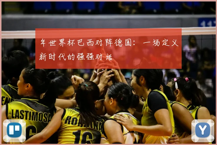 年世界杯巴西对阵德国：一场定义新时代的强强对话