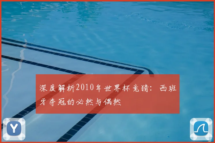 深度解析2010年世界杯竞猜：西班牙夺冠的必然与偶然