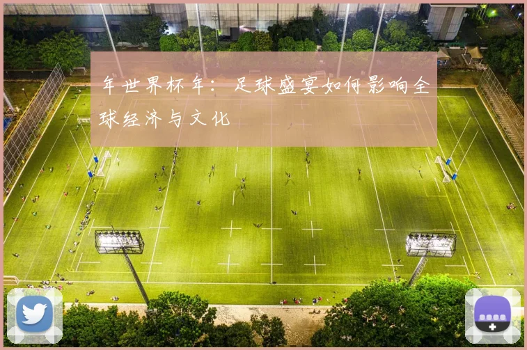 年世界杯年：足球盛宴如何影响全球经济与文化