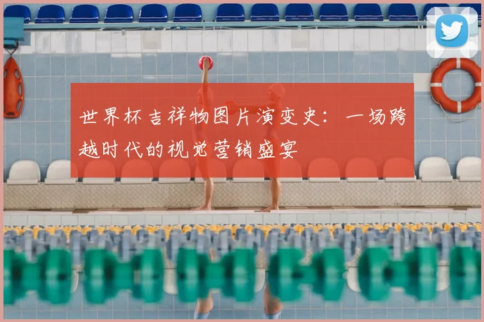 世界杯吉祥物图片演变史:一场跨越时代的视觉营销盛宴