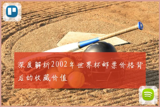深度解析2002年世界杯邮票价格背后的收藏价值